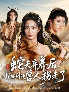 蛇夫棄養(yǎng)后，我被別的獸人拐走了(全集)