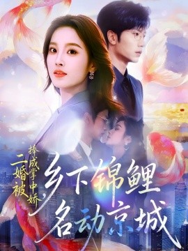 二婚被捧成掌中嬌，鄉(xiāng)下錦鯉名動京城(全集)