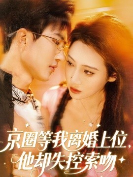 京圈等我離婚上位，他卻失控索吻(全集)