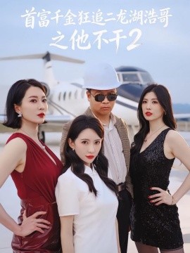 首富千金狂追二龍湖浩哥之他不干第二季(全集)