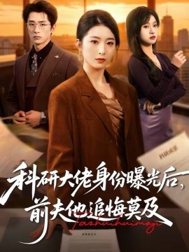 科研大佬身份曝光后，前夫他追悔莫及(全集)